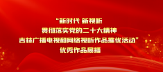 “新时代 新视听 贯彻落实党的二十大精神吉林广播电视和网络视听作品推优活动”优秀作品展播